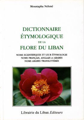 Dictionnaire Étymologique de la Flore du Liban: Noms Scientifiques et Leur Étymologie – Noms Français, Anglais et Arabes – Noms Arabes Translittérés